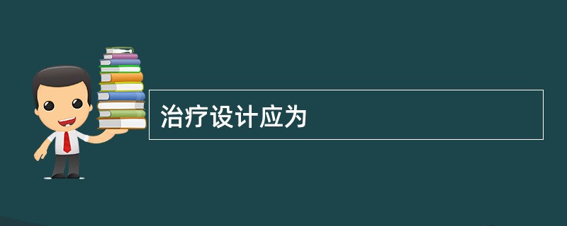 治疗设计应为