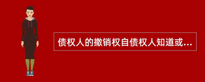 债权人的撤销权自债权人知道或应当知道撤销事由之日起1年内行使,自债务人行为发生之