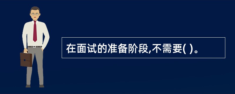 在面试的准备阶段,不需要( )。