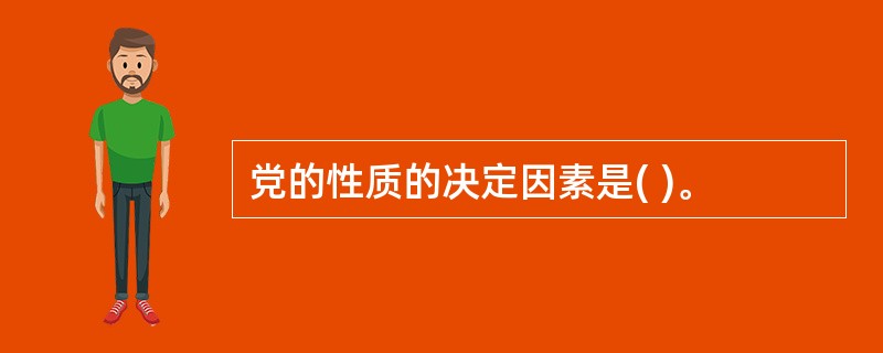 党的性质的决定因素是( )。