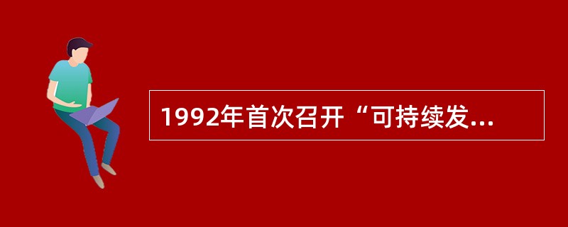 1992年首次召开“可持续发展问题世界首脑会议”,制定并通过( )和《里约宣言》