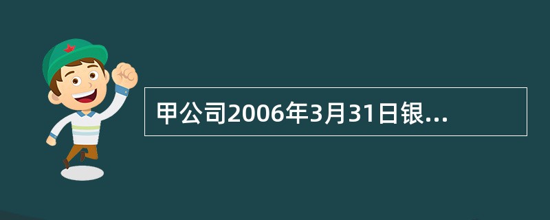 甲公司2006年3月31日银行存款日记账的账面余额为54 000元:银行转来对账