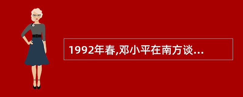 1992年春,邓小平在南方谈话中提出了( )