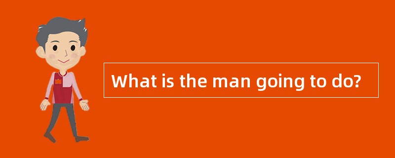 What is the man going to do?