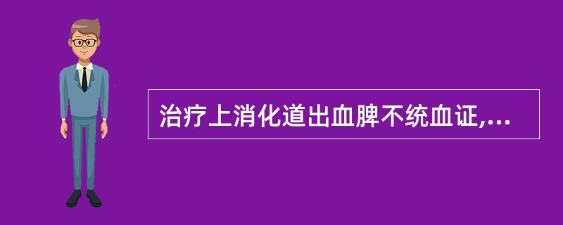 治疗上消化道出血脾不统血证,应首选