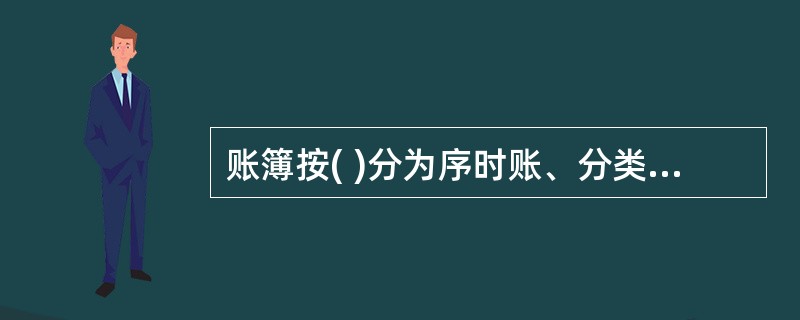 账簿按( )分为序时账、分类账和备查账。