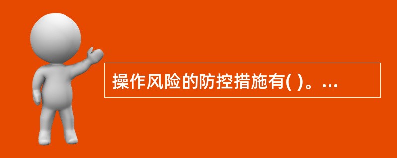 操作风险的防控措施有( )。A 掌握个人汽车贷款业务的规章制度,熟悉关于操作风险