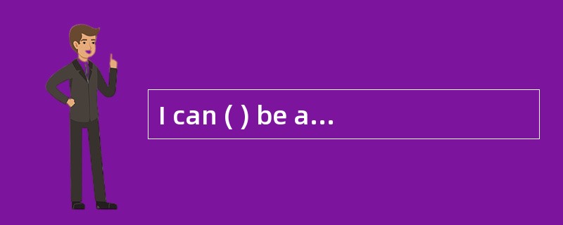 I can ( ) be a teacher. I’m not a very p