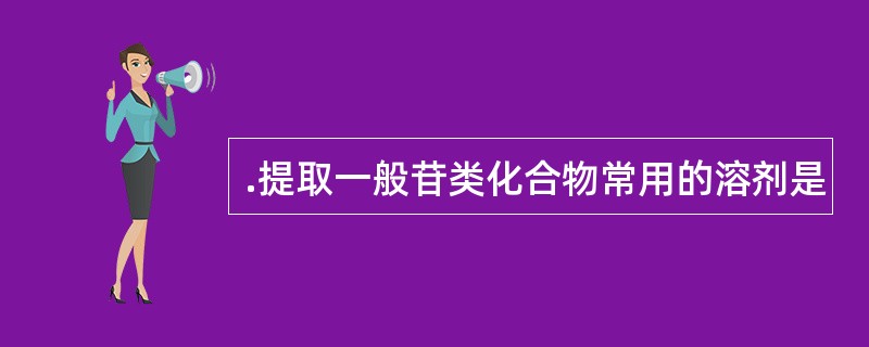 .提取一般苷类化合物常用的溶剂是