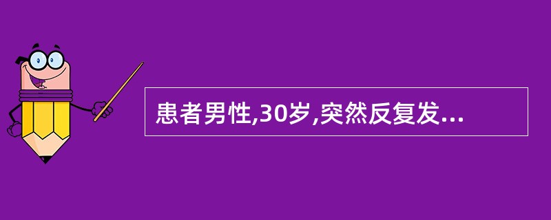 患者男性,30岁,突然反复发作四肢强直及阵发性痉挛,伴意识障碍,口唇青紫约1h,