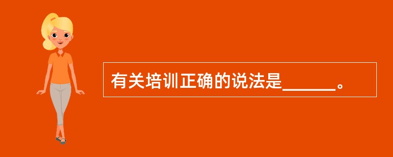 有关培训正确的说法是______。