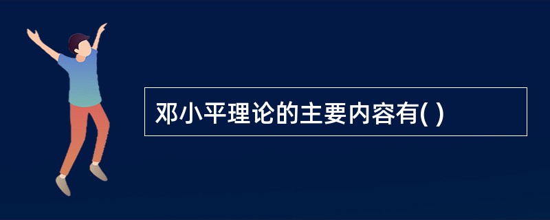 邓小平理论的主要内容有( )