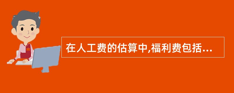 在人工费的估算中,福利费包括福利基金、工会基金和教育经费三项,其中教育经费应按工