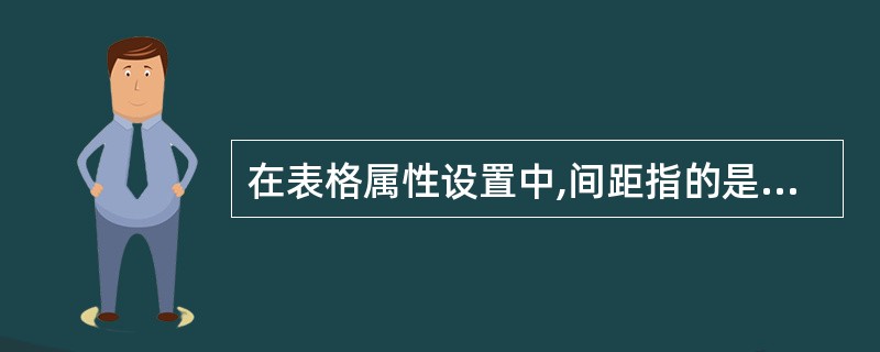 在表格属性设置中,间距指的是( )。间距默认是个像素。A、单元格内文字距离单元格