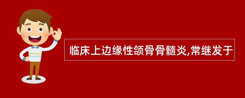 临床上边缘性颌骨骨髓炎,常继发于