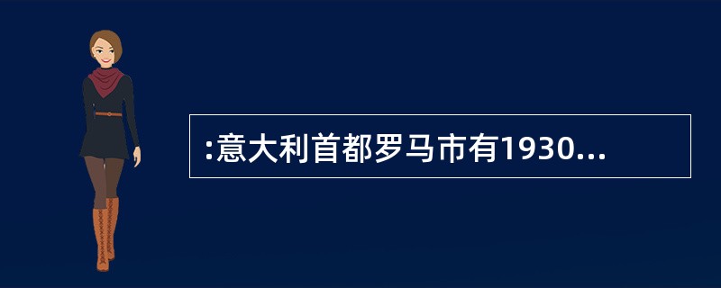 :意大利首都罗马市有1930年墨索里统治时建立的消防学校。这所学校现在由于设备现