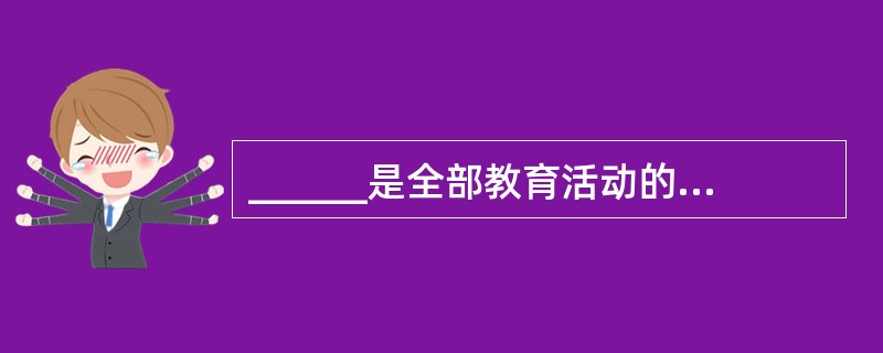 ______是全部教育活动的主题和灵魂,是教育的最高理想。 ( )