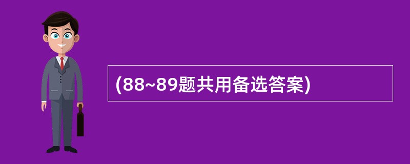 (88~89题共用备选答案)