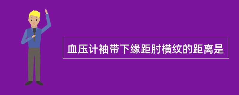 血压计袖带下缘距肘横纹的距离是