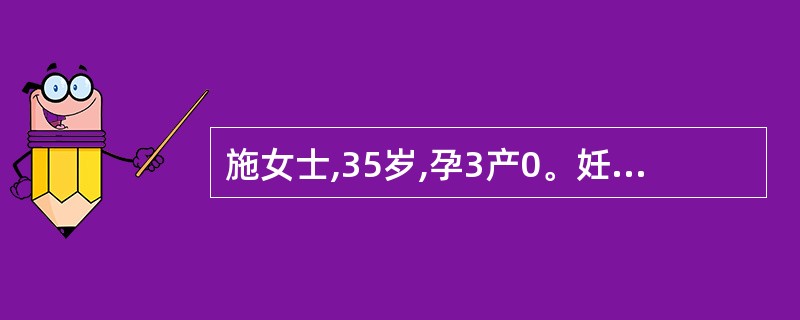 施女士,35岁,孕3产0。妊娠24周,第1次来医院检查。子宫底脐上1横指,胎臀先