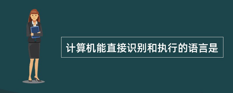 计算机能直接识别和执行的语言是