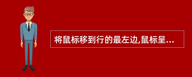 将鼠标移到行的最左边,鼠标呈现( )时,单击鼠标可以选中本行。A、黑色箭头B、白