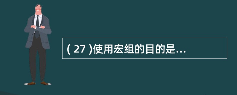 ( 27 )使用宏组的目的是A )设计出功能复杂的宏B )设计出包含大量操作的宏