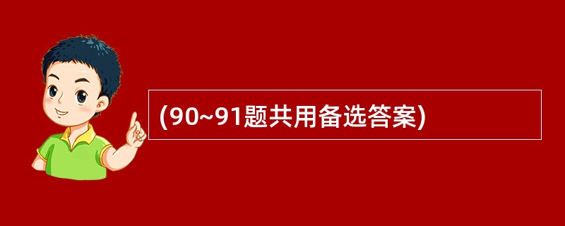 (90~91题共用备选答案)