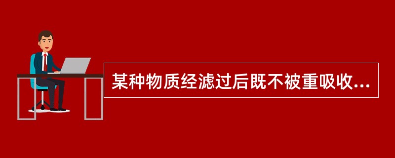 某种物质经滤过后既不被重吸收,又不被分泌,其血浆清除率
