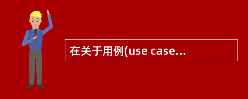 在关于用例(use case)的描述中,错误的是(1)。