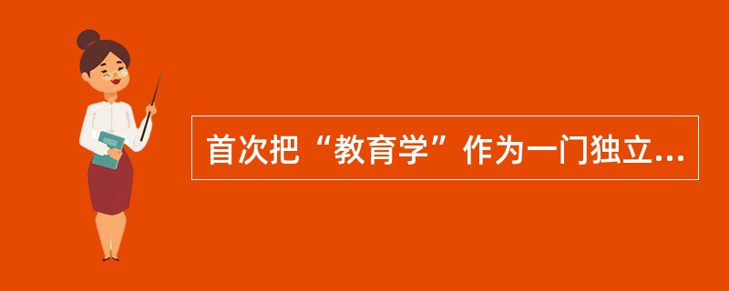 首次把“教育学”作为一门独立的科学的人是 ( )