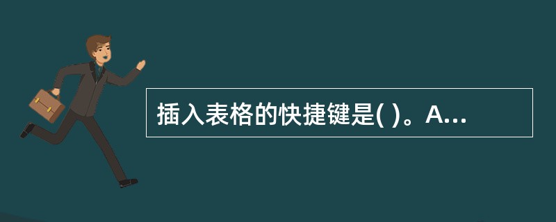 插入表格的快捷键是( )。A、Ctrl£«Shift£«TB、Ctrl£«Alt