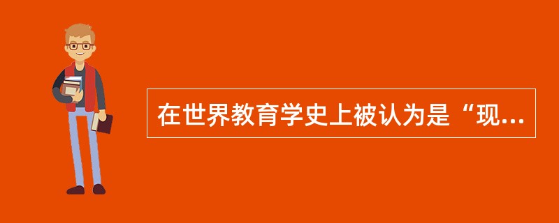 在世界教育学史上被认为是“现代教育学之父”的教育学家是()。