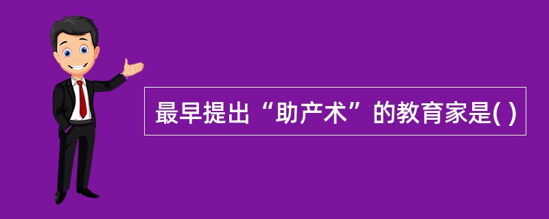 最早提出“助产术”的教育家是( )