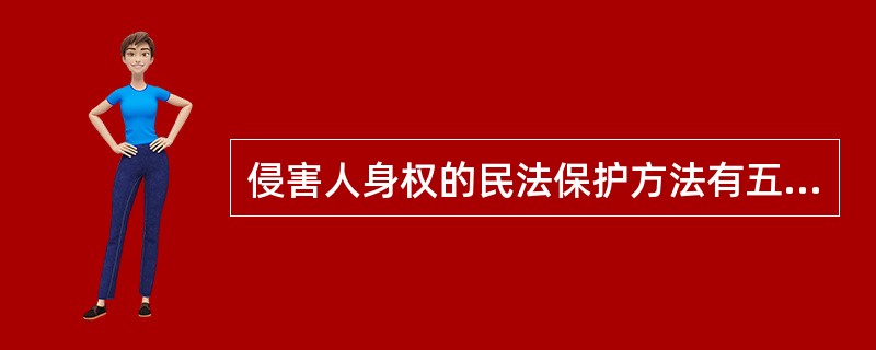 侵害人身权的民法保护方法有五种:停止侵害、恢复名誉、消除影响、赔礼道歉和赔偿损失