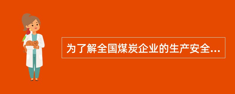 为了解全国煤炭企业的生产安全状况,找出安全隐患,专家根据经验选择10个有代表性的