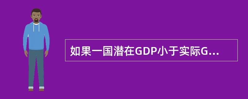 如果一国潜在GDP小于实际GDP,可能意味着( )。