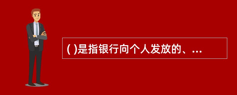 ( )是指银行向个人发放的、用于解决市民及其配偶或直系亲属伤病就医时的资金短缺问