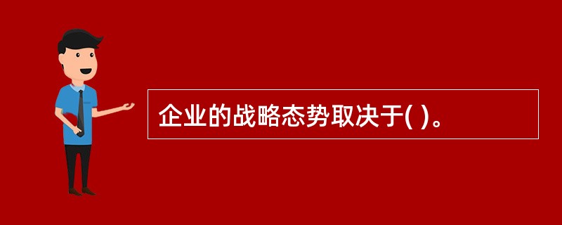 企业的战略态势取决于( )。