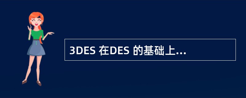 3DES 在DES 的基础上,使用两个56位的密钥K1,和K2,发送方用K1加密