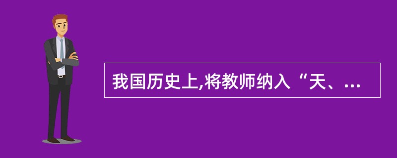 我国历史上,将教师纳入“天、地、君、亲”序列的人是( ) A。孔子 B.孟子 C