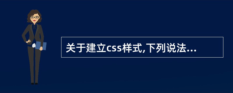 关于建立css样式,下列说法错误的是( )