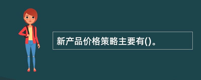 新产品价格策略主要有()。