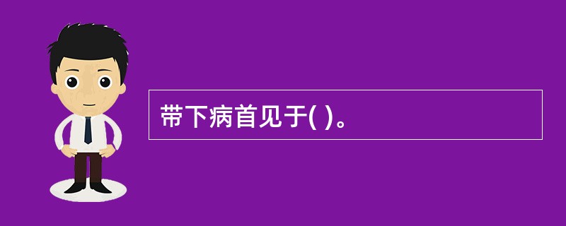 带下病首见于( )。