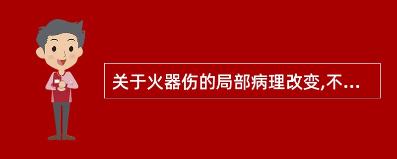 关于火器伤的局部病理改变,不正确的是:( )