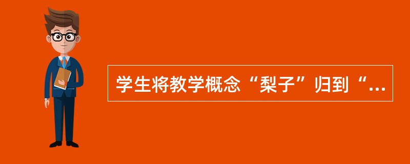 学生将教学概念“梨子”归到“水果”这一总概念中,这种学习属于()。