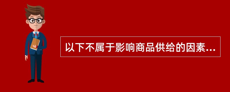 以下不属于影响商品供给的因素的是( )。