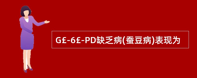 G£­6£­PD缺乏病(蚕豆病)表现为