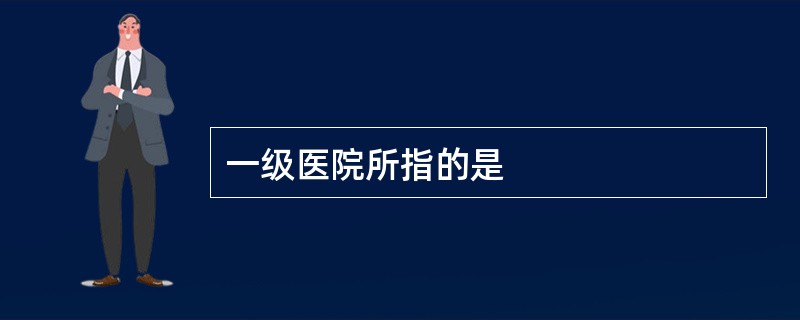 一级医院所指的是