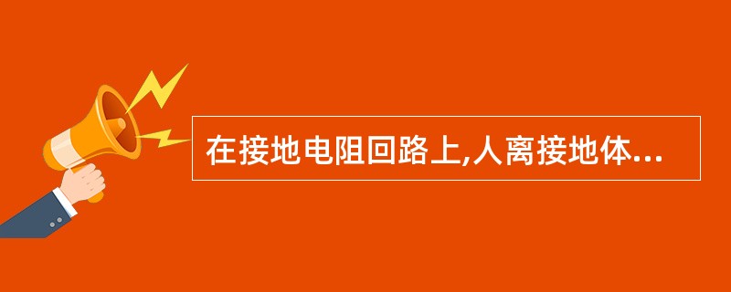 在接地电阻回路上,人离接地体越近,接触电压越大;离接地体越远,接触电压越小。(